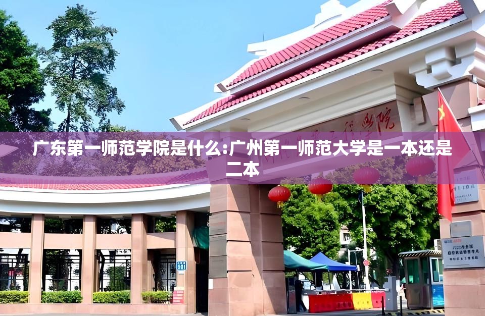 广东第一师范学院是什么:广州第一师范大学是一本还是二本 广东第一师范学院是什么:广州第一师范大学是一本还是二本