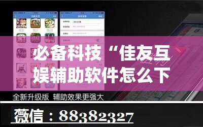 必备科技“佳友互娱辅助软件怎么下载(透视)”开挂辅助脚本+详细开挂安装教程