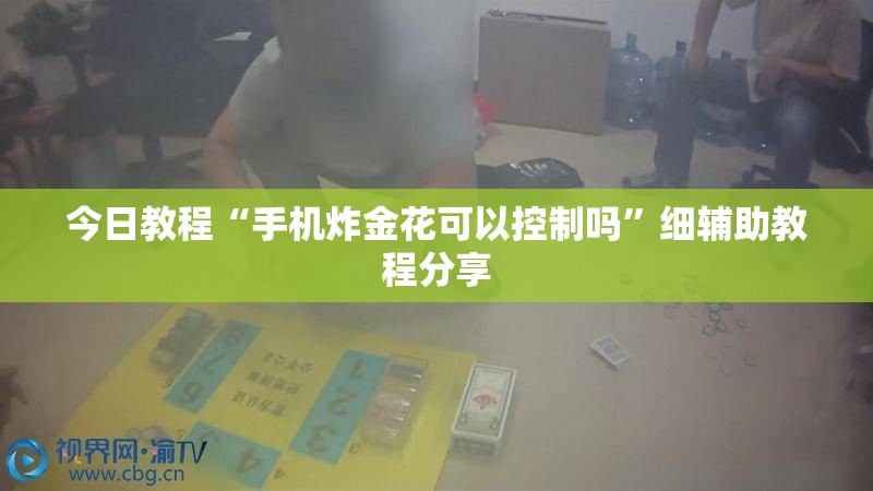 今日教程“手机炸金花可以控制吗	”细辅助教程分享
