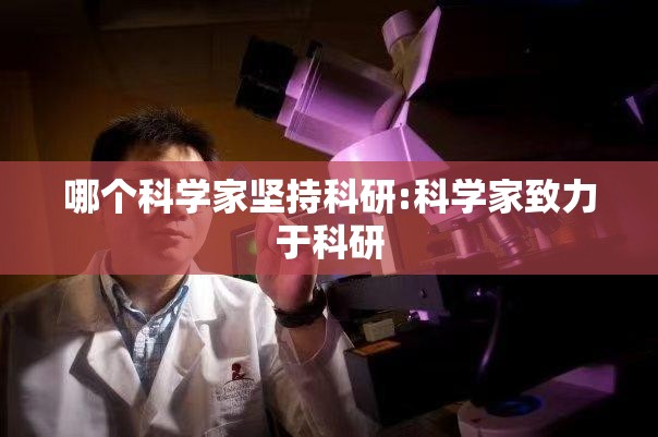 哪个科学家坚持科研:科学家致力于科研