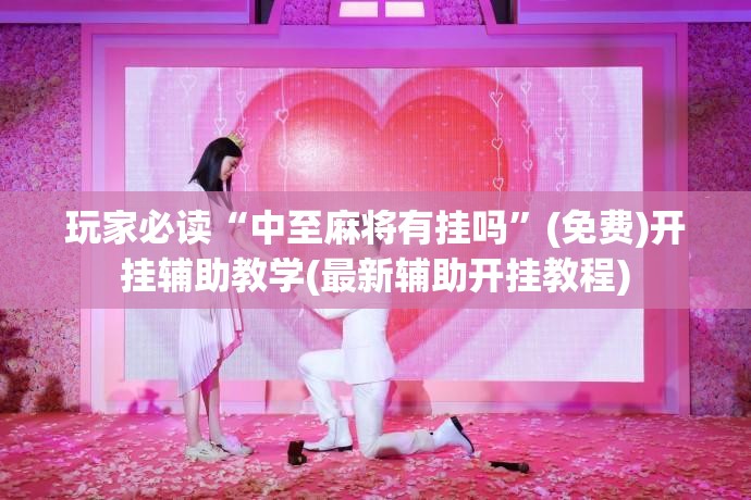 玩家必读“中至麻将有挂吗”(免费)开挂辅助教学(最新辅助开挂教程)