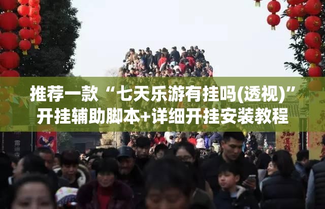 推荐一款“七天乐游有挂吗(透视)	”开挂辅助脚本+详细开挂安装教程