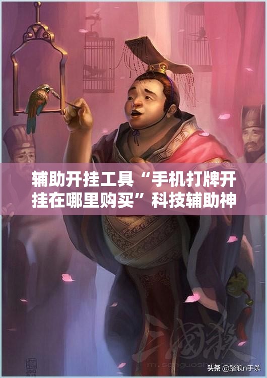 辅助开挂工具“手机打牌开挂在哪里购买	”科技辅助神器手机版