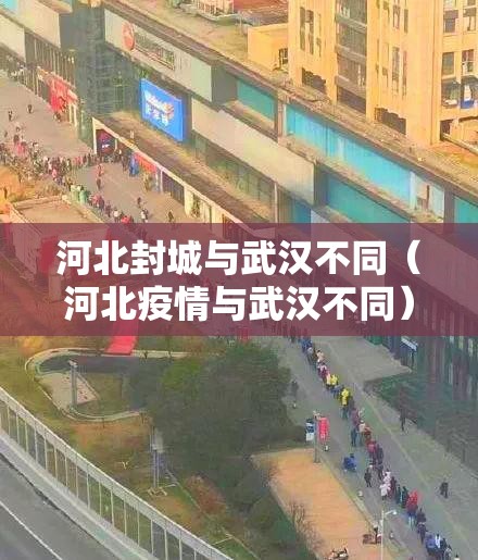 河北封城与武汉不同(河北疫情与武汉不同) 河北封城与武汉不同(河北疫情与武汉不同)