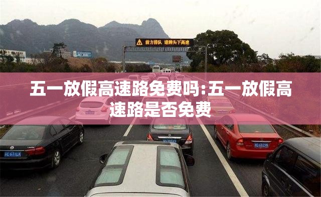 五一放假高速路免费吗:五一放假高速路是否免费 五一放假高速路免费吗:五一放假高速路是否免费