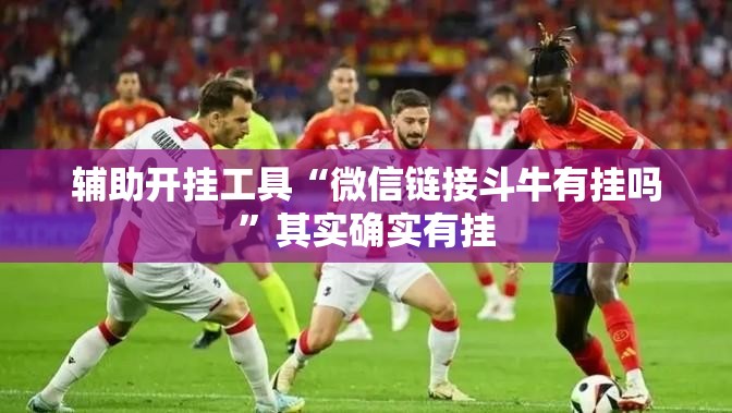 辅助开挂工具“微信链接斗牛有挂吗”其实确实有挂