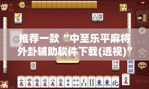 推荐一款“中至乐平麻将外卦辅助软件下载(透视)”开挂辅助脚本+详细开挂安装教程