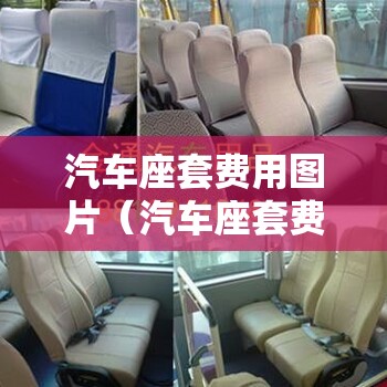 汽车座套费用图片（汽车座套费用图片及费用）