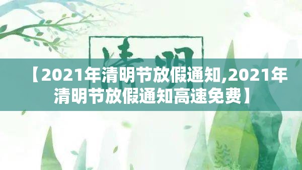 【2021年清明节放假通知,2021年清明节放假通知高速免费】 【2021年清明节放假通知,2021年清明节放假通知高速免费】