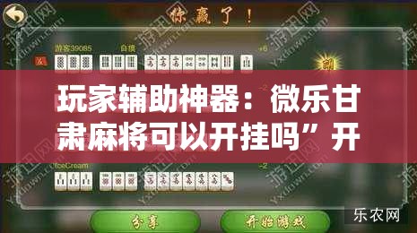 玩家辅助神器：微乐甘肃麻将可以开挂吗”开挂辅助脚本+详细开挂安装教程