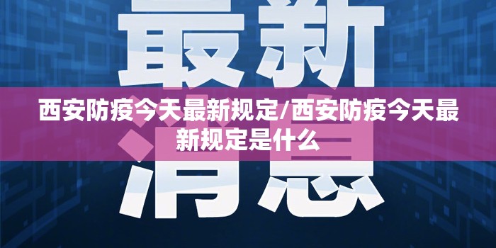 西安防疫今天最新规定/西安防疫今天最新规定是什么 西安防疫今天最新规定/西安防疫今天最新规定是什么