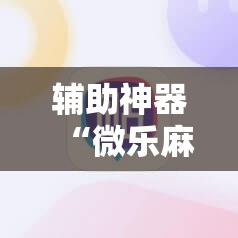 辅助神器“微乐麻将小程序必赢神器是真的吗”开挂详细教程
