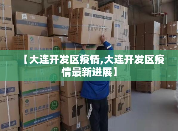 【大连开发区疫情,大连开发区疫情最新进展】 【大连开发区疫情,大连开发区疫情最新进展】
