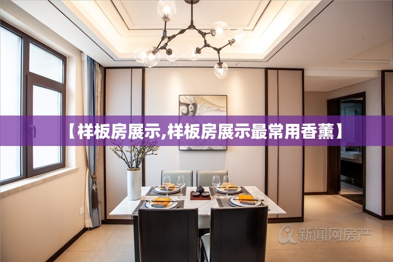 【样板房展示,样板房展示最常用香薰】