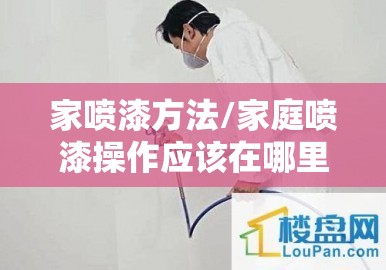 家喷漆方法/家庭喷漆操作应该在哪里