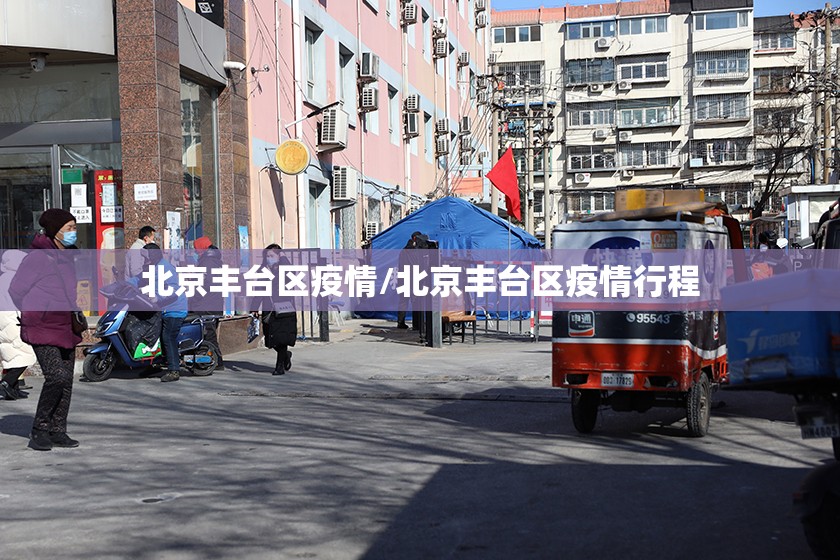 北京丰台区疫情/北京丰台区疫情行程 北京丰台区疫情/北京丰台区疫情行程