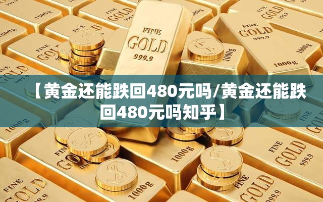 【黄金还能跌回480元吗/黄金还能跌回480元吗知乎】 【黄金还能跌回480元吗/黄金还能跌回480元吗知乎】
