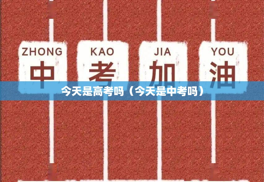 今天是高考吗(今天是中考吗) 今天是高考吗(今天是中考吗)
