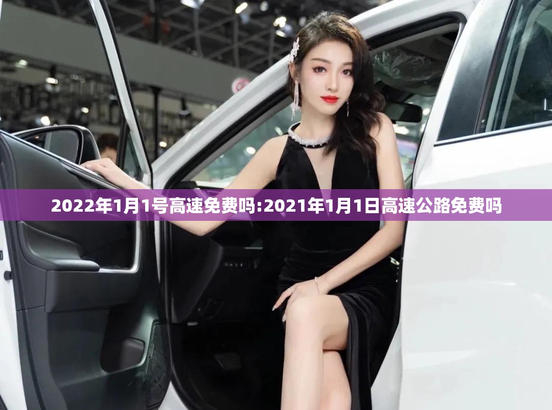 2022年1月1号高速免费吗:2021年1月1日高速公路免费吗