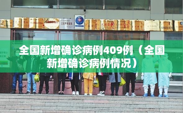 全国新增确诊病例409例(全国新增确诊病例情况) 全国新增确诊病例409例(全国新增确诊病例情况)
