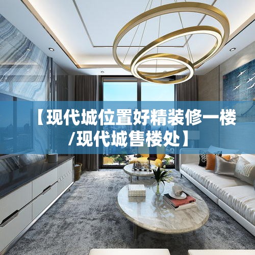 【现代城位置好精装修一楼/现代城售楼处】 【现代城位置好精装修一楼/现代城售楼处】
