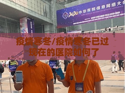 疫情寒冬/疫情寒冬已过 现在的医院如何了 疫情寒冬/疫情寒冬已过 现在的医院如何了