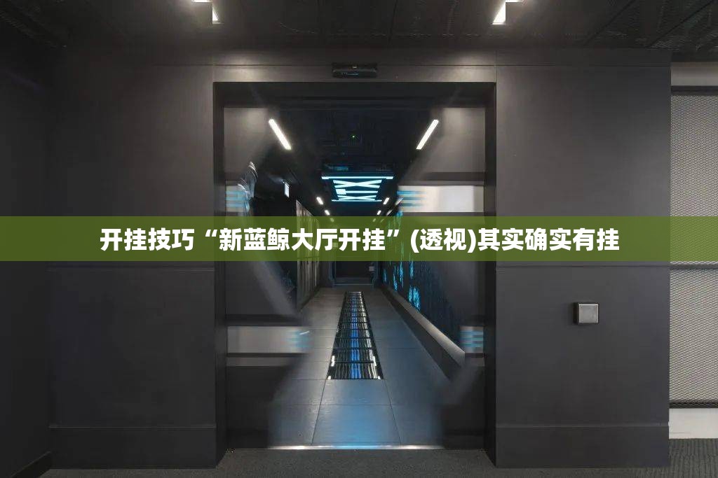 开挂技巧“新蓝鲸大厅开挂”(透视)其实确实有挂