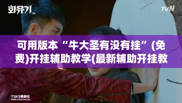 可用版本“牛大圣有没有挂	”(免费)开挂辅助教学(最新辅助开挂教程)