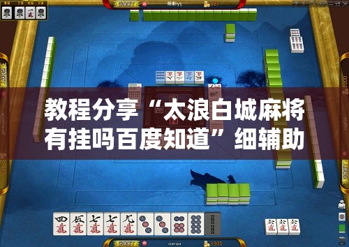 教程分享“太浪白城麻将有挂吗百度知道	”细辅助教程分享