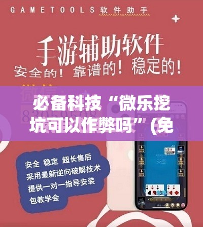必备科技“微乐挖坑可以作弊吗”(免费)开挂辅助教学(最新辅助开挂教程)