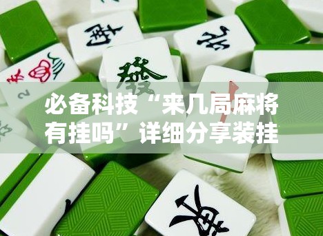 必备科技“来几局麻将有挂吗”详细分享装挂步骤
