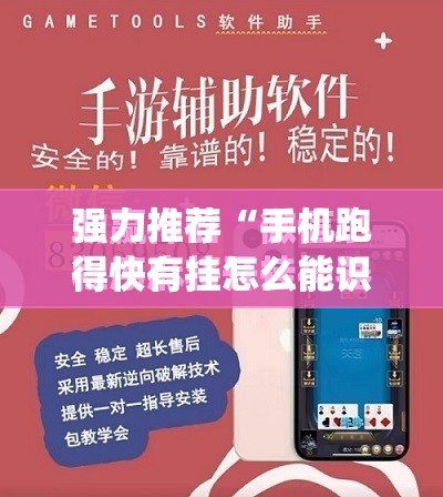 强力推荐“手机跑得快有挂怎么能识破	”(免费)开挂辅助教学(最新辅助开挂教程)