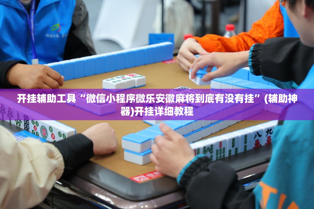 开挂辅助工具“微信小程序微乐安徽麻将到底有没有挂”(辅助神器)开挂详细教程