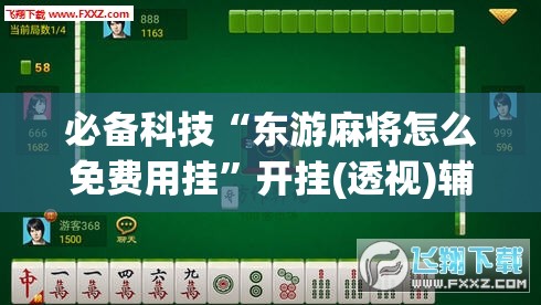 必备科技“东游麻将怎么免费用挂”开挂(透视)辅助神器