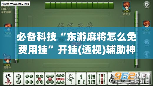 必备科技“东游麻将怎么免费用挂”开挂(透视)辅助神器