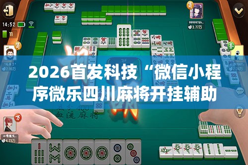 2026首发科技“微信小程序微乐四川麻将开挂辅助器通用版	”(透视挂)辅助下载教程