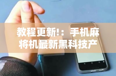 教程更新!：手机麻将机最新黑科技产品”其实确实有挂