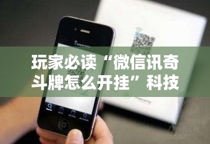 玩家必读“微信讯奇斗牌怎么开挂”科技辅助神器手机版