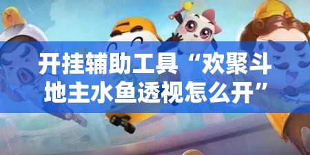 开挂辅助工具“欢聚斗地主水鱼透视怎么开”原来可以开挂