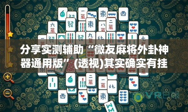 分享实测辅助“微友麻将外卦神器通用版”(透视)其实确实有挂