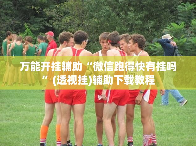 万能开挂辅助“微信跑得快有挂吗	”(透视挂)辅助下载教程
