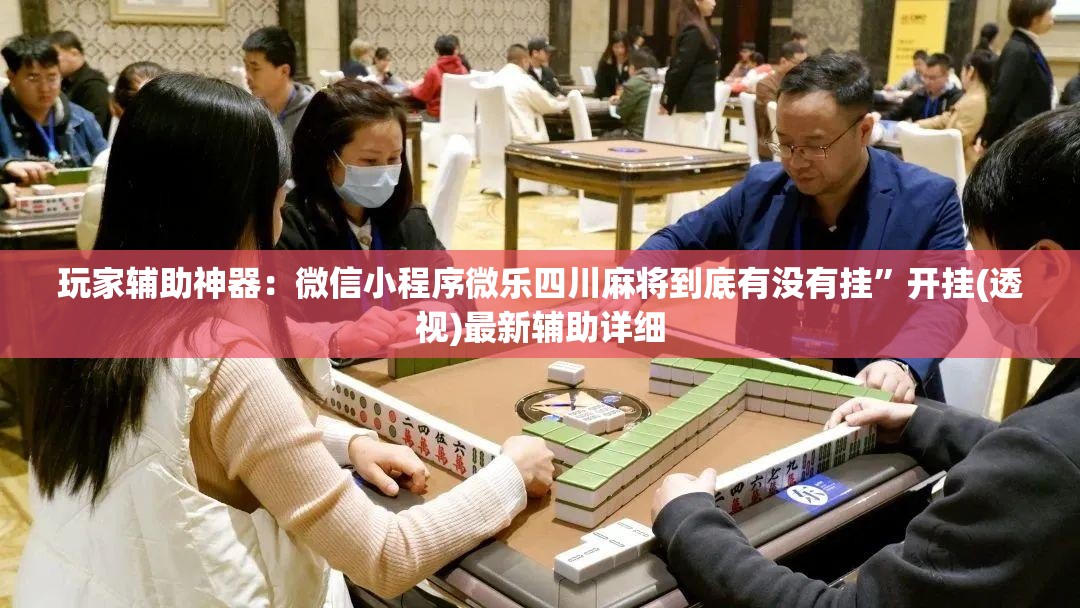 玩家辅助神器：微信小程序微乐四川麻将到底有没有挂”开挂(透视)最新辅助详细