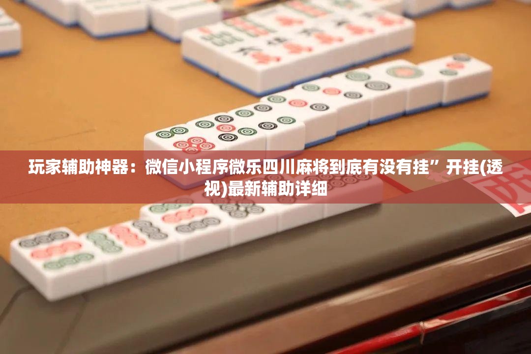 玩家辅助神器：微信小程序微乐四川麻将到底有没有挂	”开挂(透视)最新辅助详细