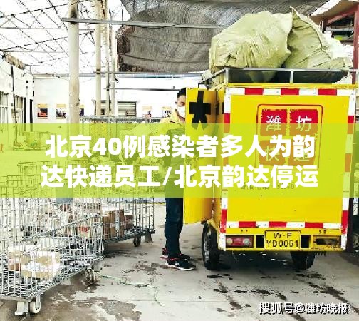 北京40例感染者多人为韵达快递员工/北京韵达停运了吗