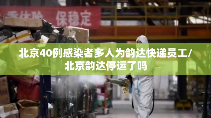 北京40例感染者多人为韵达快递员工/北京韵达停运了吗