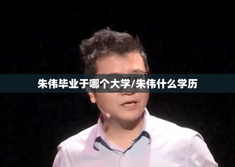 朱伟毕业于哪个大学/朱伟什么学历