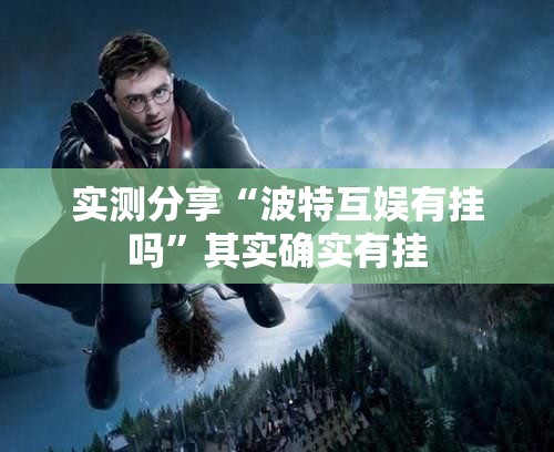 实测分享“波特互娱有挂吗	”其实确实有挂
