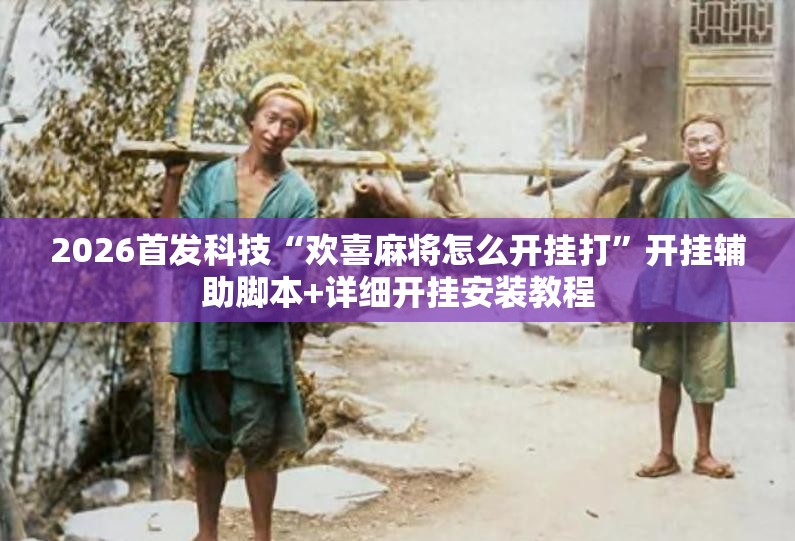 2026首发科技“欢喜麻将怎么开挂打”开挂辅助脚本+详细开挂安装教程