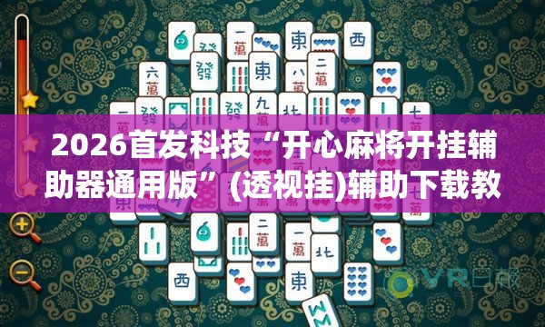 2026首发科技“开心麻将开挂辅助器通用版”(透视挂)辅助下载教程