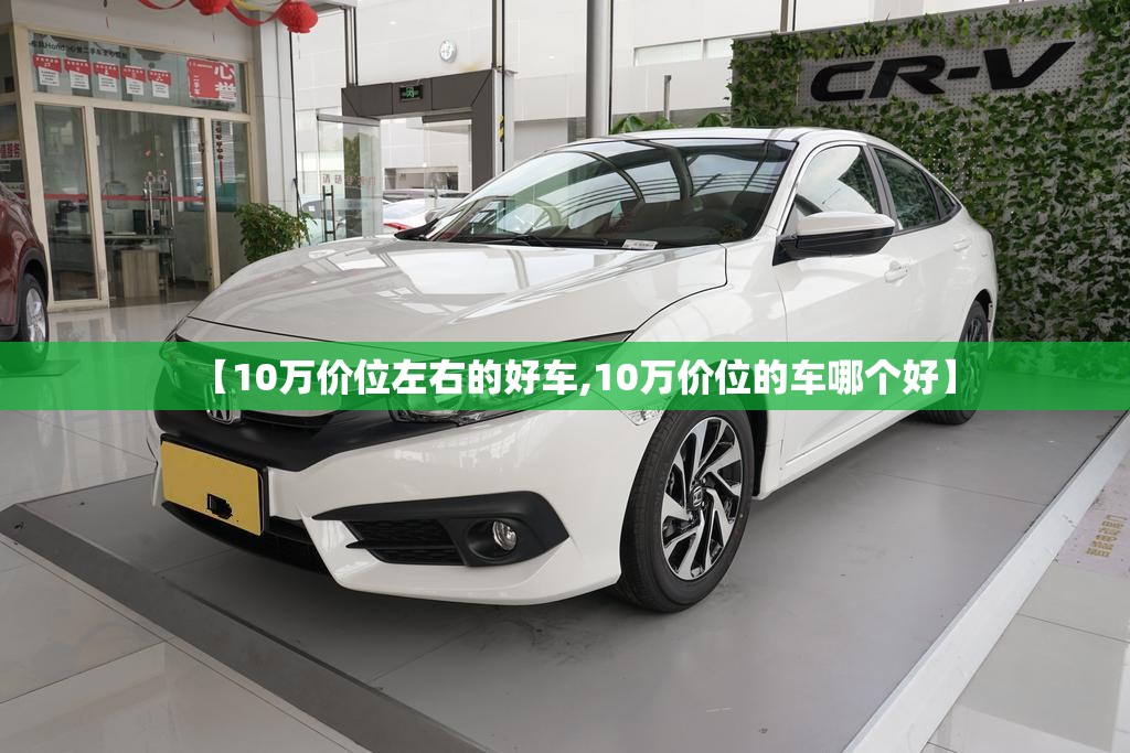 【10万价位左右的好车,10万价位的车哪个好】